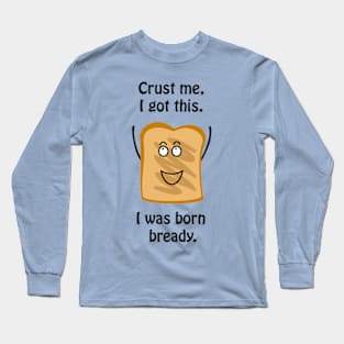 Crust me I got this. I was born bready - cute & funny pun Long Sleeve T-Shirt